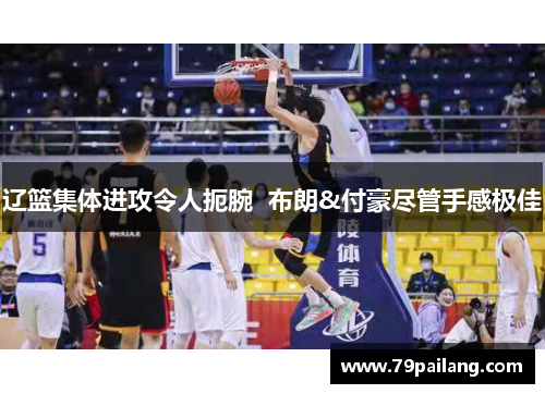 辽篮集体进攻令人扼腕  布朗&付豪尽管手感极佳